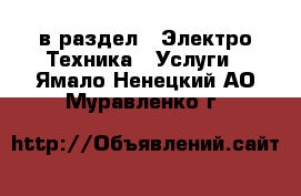  в раздел : Электро-Техника » Услуги . Ямало-Ненецкий АО,Муравленко г.